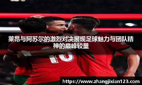 谈球吧莱昂与阿苏尔的激烈对决展现足球魅力与团队精神的巅峰较量