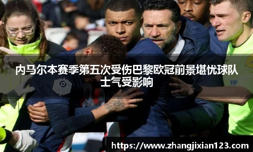 谈球吧内马尔本赛季第五次受伤巴黎欧冠前景堪忧球队士气受影响